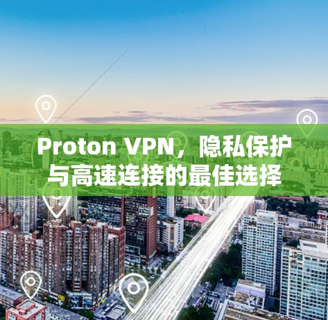 Proton VPN,隐私保护与高速连接的最佳选择