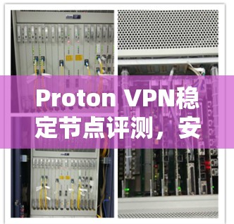 Proton VPN稳定节点评测,安全性与连接稳定性分析