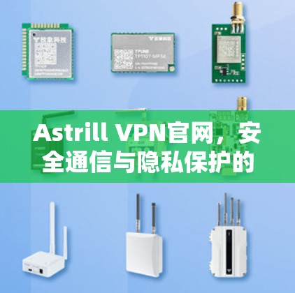Astrill VPN官网,安全通信与隐私保护的最佳选择