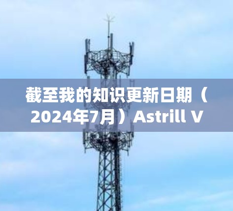 截至我的知识更新日期(2024年7月)Astrill VPN已经更名为Ivacy VPN,并且可能已经停止原有的服务和支持。因此,建议使用Ivacy VPN的最新版本