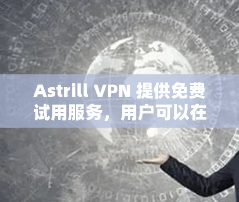 Astrill VPN 提供免费试用服务,用户可以在注册后体验其服务。以下是详细信息