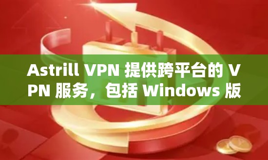 Astrill VPN 提供跨平台的 VPN 服务,包括 Windows 版本。你可以从官方网站或官方应用商店下载。以下是详细的步骤