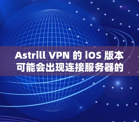 Astrill VPN 的 iOS 版本可能会出现连接服务器的问题,这可能与多个因素有关。以下是解决问题的分步指南