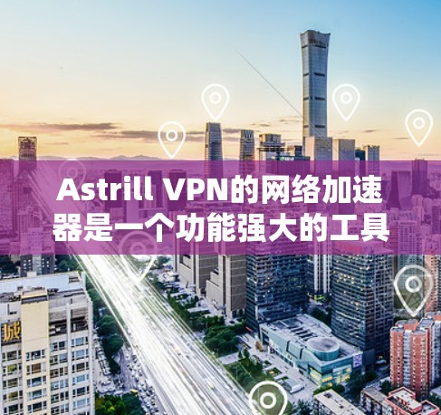 Astrill VPN的网络加速器是一个功能强大的工具,旨在优化网络性能,提升数据传输速度和稳定性。以下是对Astrill网络加速器的详细分析和总结