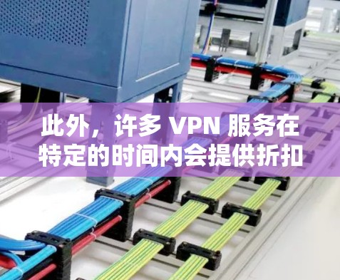 此外,许多 VPN 服务在特定的时间内会提供折扣或优惠,比如订阅年账单或享受特定优惠活动。建议在选择时,查看官网或官网页面,看看是否有可以节省费用