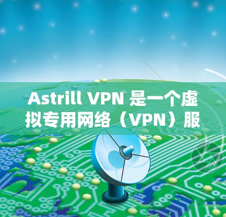 Astrill VPN 是一个虚拟专用网络（VPN）服务提供商，它可以帮助用户在互联网上保持匿名，保护隐私，并访问被限制的网站或内容。以下是一些关于如何在电脑上使用Astrill VPN的步骤