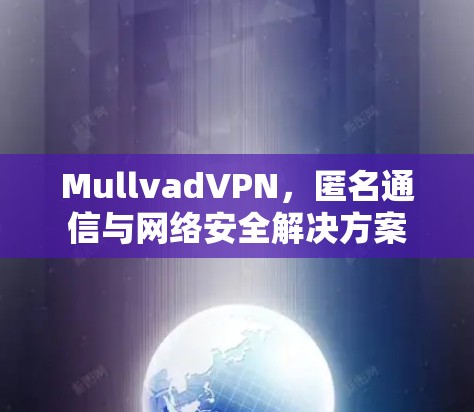 MullvadVPN,匿名通信与网络安全解决方案