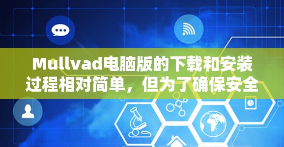 Mullvad电脑版的下载和安装过程相对简单,但为了确保安全和最佳性能,以下是详细的步骤指南