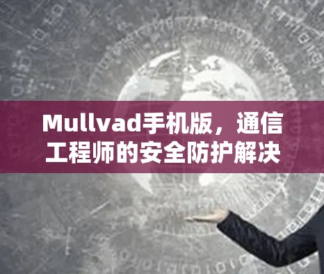 Mullvad手机版,通信工程师的安全防护解决方案