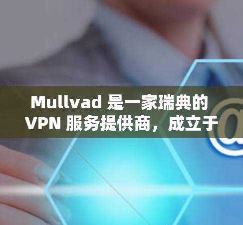 Mullvad 是一家瑞典的 VPN 服务提供商,成立于 2013 年。该公司以其高性能和强大的隐私保护而闻名,特别适合需要高速连接的用户,如流媒体和在线游戏玩家