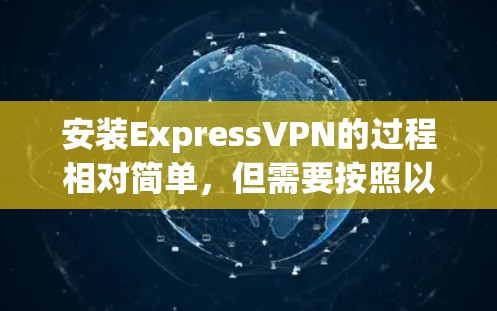 安装ExpressVPN的过程相对简单,但需要按照以下步骤进行