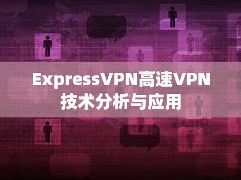 ExpressVPN高速VPN技术分析与应用