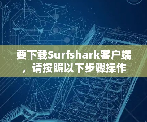 要下载Surfshark客户端，请按照以下步骤操作