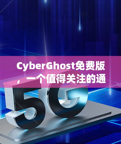 CyberGhost免费版,一个值得关注的通信解决方案 CyberGhost免费版,一个值得关注的通信解决方案
