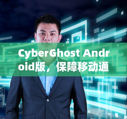 CyberGhost Android版,保障移动通信安全 CyberGhost Android版,保障移动通信安全