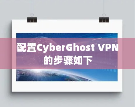 配置CyberGhost VPN的步骤如下 配置CyberGhost VPN的步骤如下