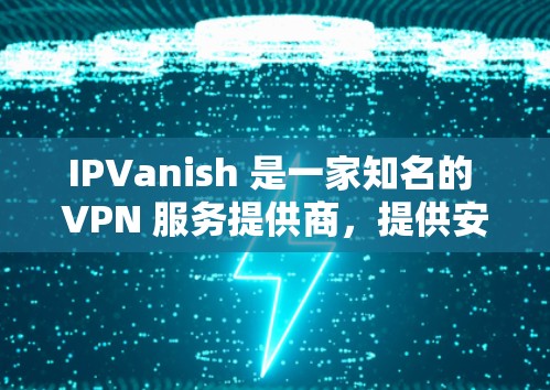 IPVanish 是一家知名的 VPN 服务提供商,提供安全、隐私保护和无限制的互联网访问服务。关于 IPVanish 的优惠信息,通常可以通过以下途径获取 IPVanish 是一家知名的 VPN 服务提供商,提供安全、隐私保护和无限制的互联网访问服务。关于 IPVanish 的优惠信息,通常可以通过以下途径获取