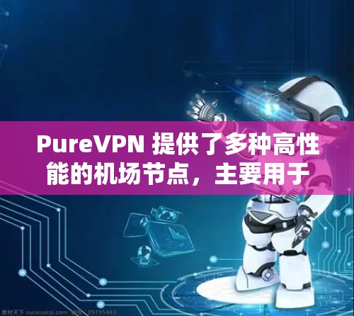 PureVPN 提供了多种高性能的机场节点,主要用于提供高速、稳定的网络连接,特别适合在高人流量的场所,如机场、会议中心、展会馆等。这些机场节点可以帮助用户快速连接,减少延迟,提高网络体验 PureVPN 提供了多种高性能的机场节点,主要用于提供高速、稳定的网络连接,特别适合在高人流量的场所,如机场、会议中心、展会馆等。这些机场节点可以帮助用户快速连接,减少延迟,提高网络体验