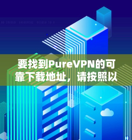 要找到PureVPN的可靠下载地址,请按照以下步骤操作 要找到PureVPN的可靠下载地址,请按照以下步骤操作