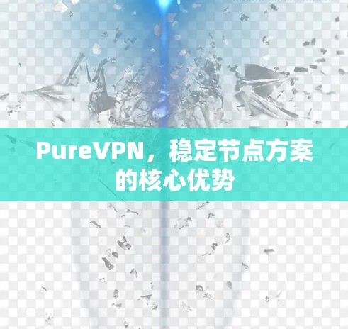 PureVPN,稳定节点方案的核心优势 PureVPN,稳定节点方案的核心优势