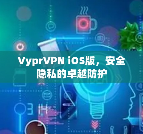 VyprVPN iOS版，安全隐私的卓越防护