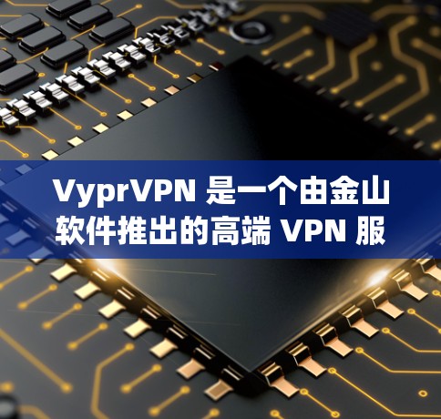 VyprVPN 是一个由金山软件推出的高端 VPN 服务,提供强大的加密技术和全球覆盖。以下是其详细推荐 VyprVPN 是一个由金山软件推出的高端 VPN 服务,提供强大的加密技术和全球覆盖。以下是其详细推荐