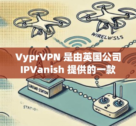 VyprVPN 是由英国公司 IPVanish 提供的一款 VPN 服务。要下载 VyprVPN,您可以通过以下步骤进行 VyprVPN 是由英国公司 IPVanish 提供的一款 VPN 服务。要下载 VyprVPN,您可以通过以下步骤进行