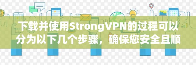 下载并使用StrongVPN的过程可以分为以下几个步骤,确保您安全且顺利地完成 下载并使用StrongVPN的过程可以分为以下几个步骤,确保您安全且顺利地完成