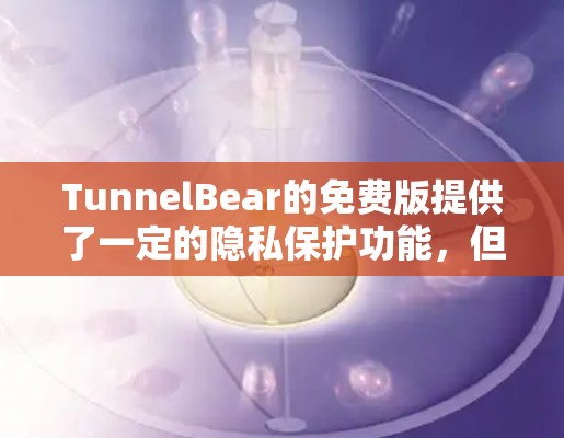 TunnelBear的免费版提供了一定的隐私保护功能,但在其他方面存在一定的限制,这可能符合部分用户的需求。以下是对TunnelBear免费版的详细分析 TunnelBear的免费版提供了一定的隐私保护功能,但在其他方面存在一定的限制,这可能符合部分用户的需求。以下是对TunnelBear免费版的详细分析