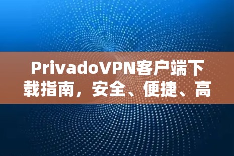 PrivadoVPN客户端下载指南,安全、便捷、高速 PrivadoVPN客户端下载指南,安全、便捷、高速