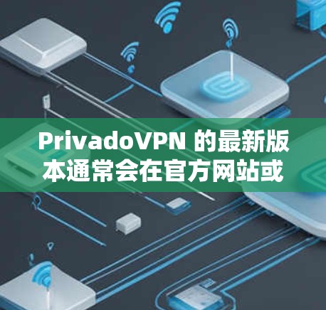 PrivadoVPN 的最新版本通常会在官方网站或应用商店有所更新。如果你想获取最新版本,可以按照以下步骤进行 PrivadoVPN 的最新版本通常会在官方网站或应用商店有所更新。如果你想获取最新版本,可以按照以下步骤进行