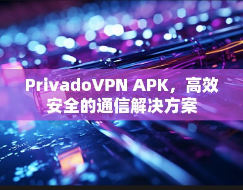 PrivadoVPN APK,高效安全的通信解决方案 PrivadoVPN APK,高效安全的通信解决方案