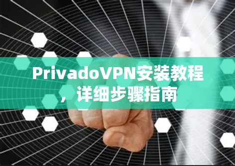PrivadoVPN安装教程,详细步骤指南 PrivadoVPN安装教程,详细步骤指南