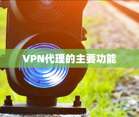 VPN代理的主要功能 VPN代理的主要功能