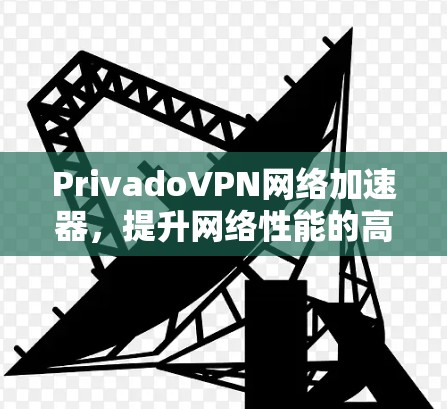 PrivadoVPN网络加速器,提升网络性能的高效解决方案 PrivadoVPN网络加速器,提升网络性能的高效解决方案