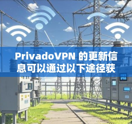 PrivadoVPN 的更新信息可以通过以下途径获取
