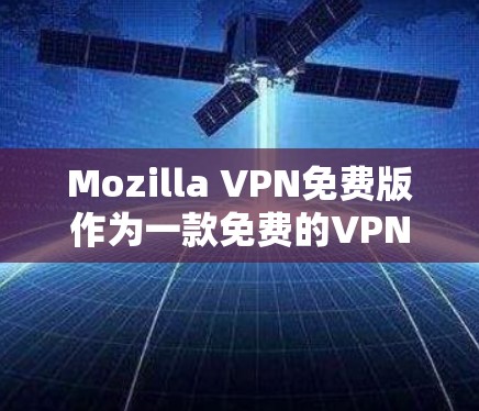 Mozilla VPN免费版作为一款免费的VPN服务,适合需要基本隐私保护或访问受限内容的用户。以下是该版本的详细评估和总结 Mozilla VPN免费版作为一款免费的VPN服务,适合需要基本隐私保护或访问受限内容的用户。以下是该版本的详细评估和总结