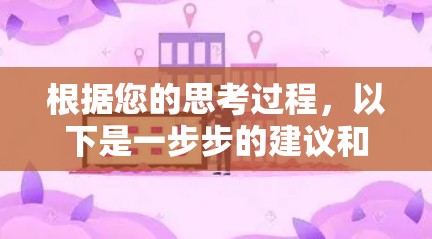 根据您的思考过程，以下是一步步的建议和解决方案