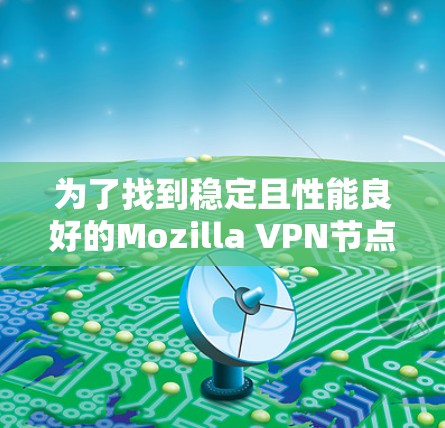 为了找到稳定且性能良好的Mozilla VPN节点,可以按照以下步骤进行 为了找到稳定且性能良好的Mozilla VPN节点,可以按照以下步骤进行