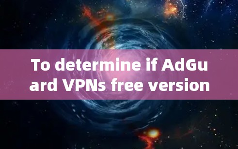 To determine if AdGuard VPNs free version is a suitable option,consider the following key points: