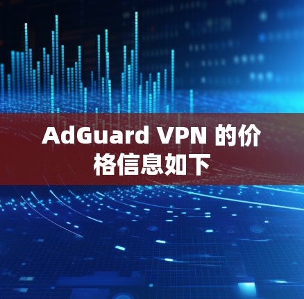 AdGuard VPN 的价格信息如下 AdGuard VPN 的价格信息如下