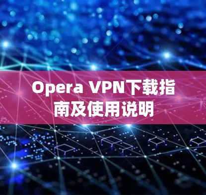 Opera VPN下载指南及使用说明 Opera VPN下载指南及使用说明