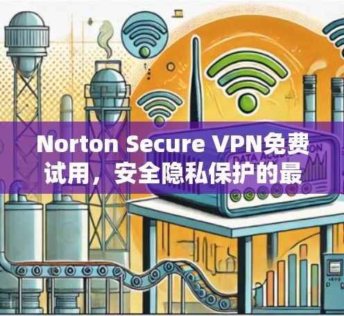 Norton Secure VPN免费试用，安全隐私保护的最佳选择