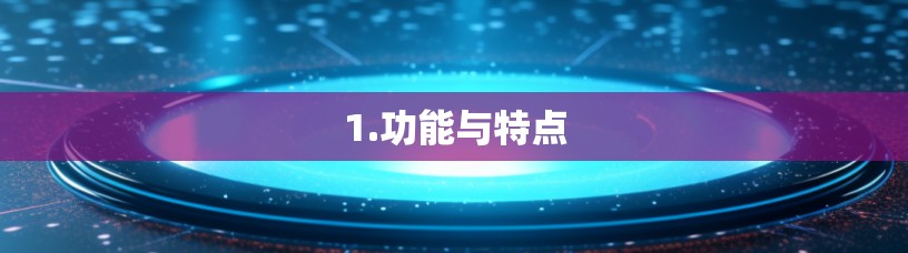 1.功能与特点 1.功能与特点