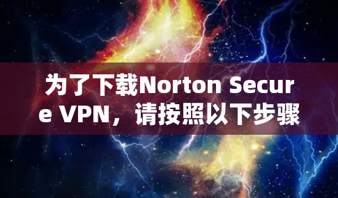 为了下载Norton Secure VPN，请按照以下步骤操作