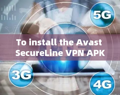 To install the Avast SecureLine VPN APK on your Android device,follow these organized steps: To install the Avast SecureLine VPN APK on your Android device,follow these organized steps: