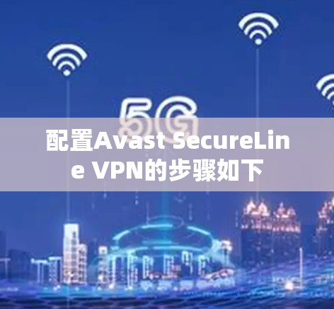配置Avast SecureLine VPN的步骤如下 配置Avast SecureLine VPN的步骤如下
