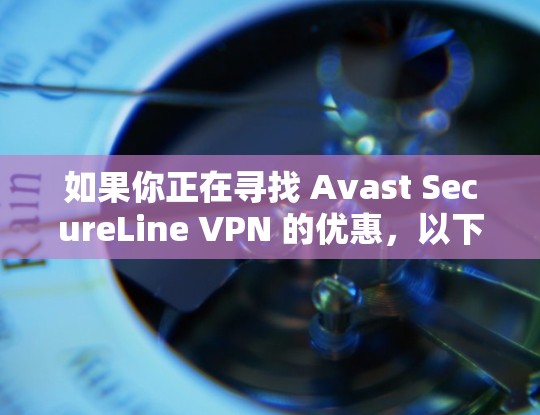 如果你正在寻找 Avast SecureLine VPN 的优惠,以下是一些常见的方法来获取优惠或折扣 如果你正在寻找 Avast SecureLine VPN 的优惠,以下是一些常见的方法来获取优惠或折扣