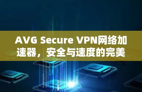 AVG Secure VPN网络加速器,安全与速度的完美结合 AVG Secure VPN网络加速器,安全与速度的完美结合