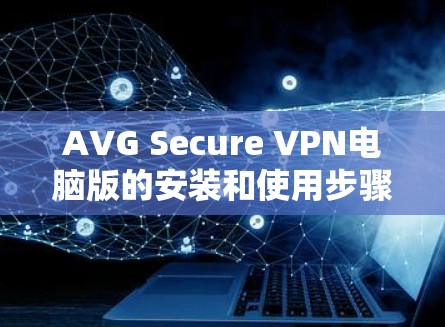AVG Secure VPN电脑版的安装和使用步骤如下